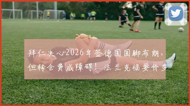 拜仁决心2026年签德国国脚布朗，但转会费成障碍！法兰克福要价多少？拜仁B计划是谁？