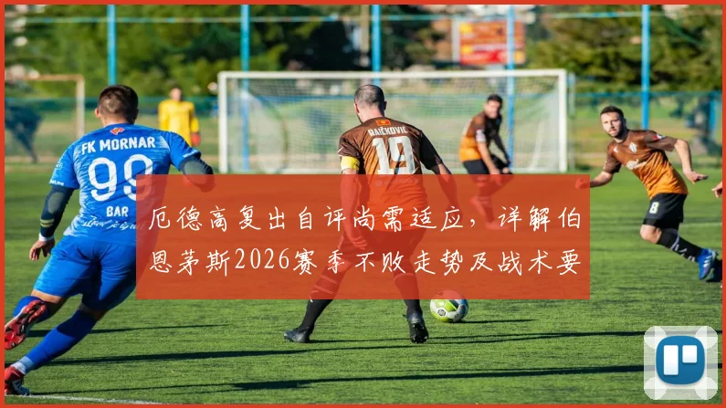 厄德高复出自评尚需适应，详解伯恩茅斯2026赛季不败走势及战术要点