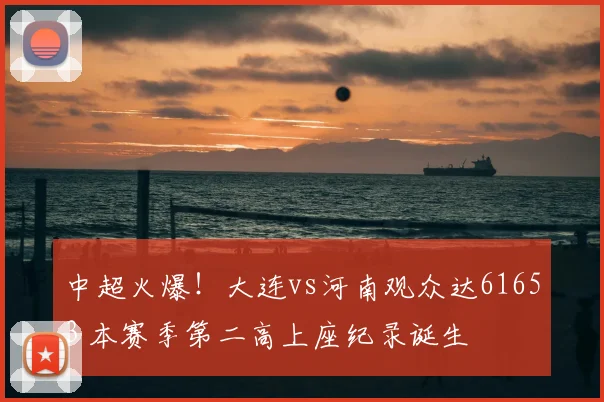 中超火爆！大连vs河南观众达61653 本赛季第二高上座纪录诞生