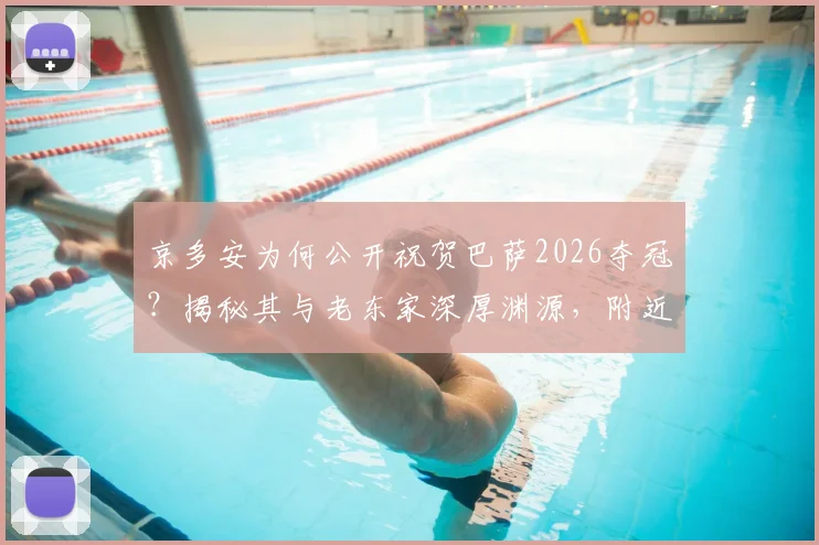 京多安为何公开祝贺巴萨2026夺冠？揭秘其与老东家深厚渊源，附近年巴萨重返巅峰之路解析