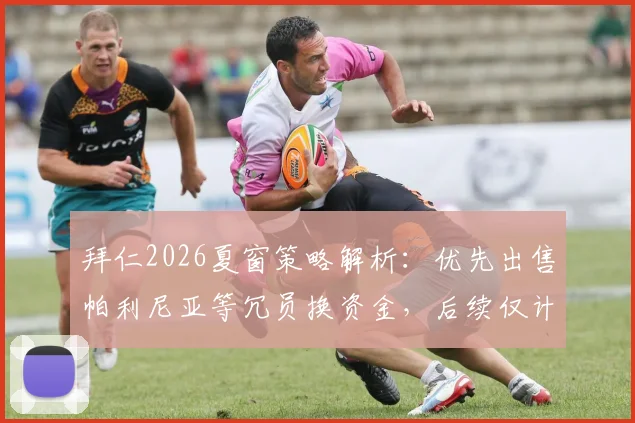 拜仁2026夏窗策略解析：优先出售帕利尼亚等冗员换资金，后续仅计划再签一名新援，潜在离队名单及转会目标前瞻
