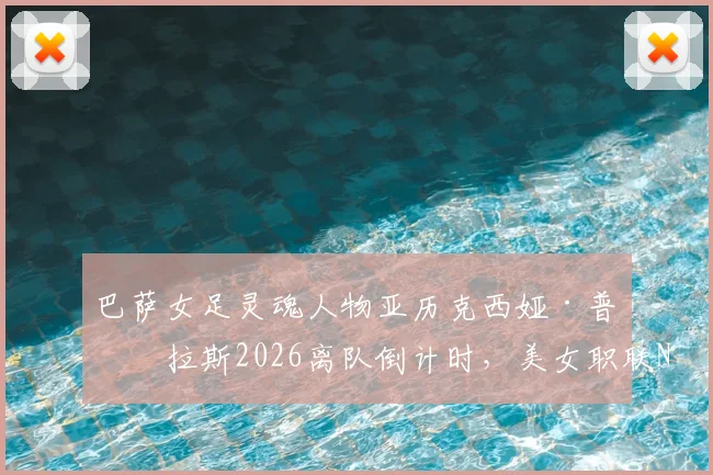 巴萨女足灵魂人物亚历克西娅·普特拉斯2026离队倒计时，美女职联NWSL成最热门下家，转会动态全面解析