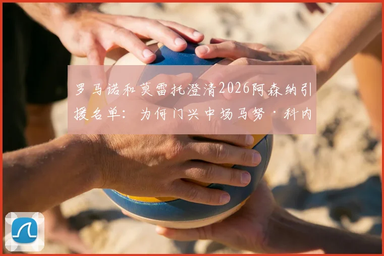 罗马诺和莫雷托澄清2026阿森纳引援名单：为何门兴中场马努·科内不在枪手计划内