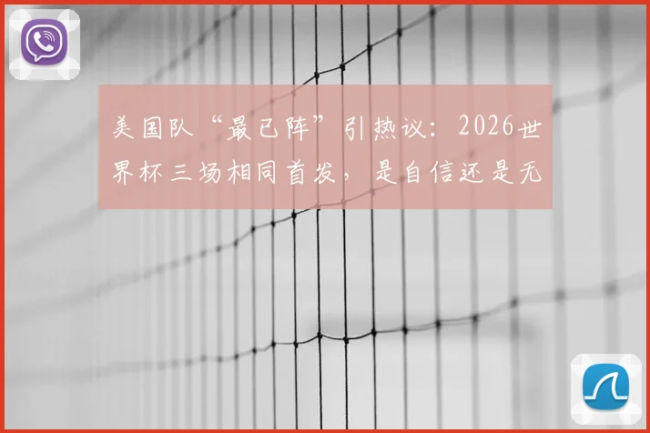 美国队“最已阵”引热议：2026世界杯三场相同首发，是自信还是无奈？