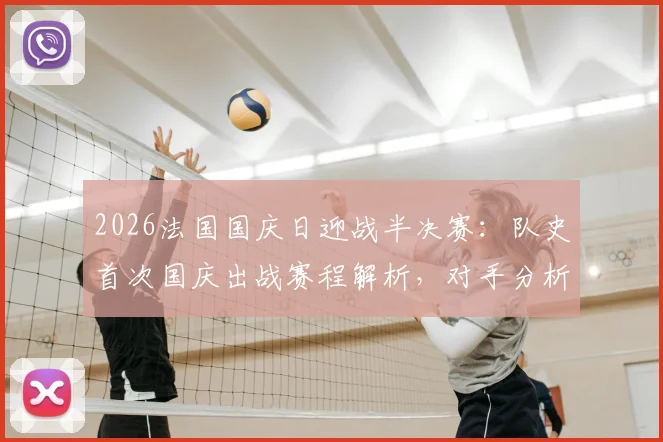 2026法国国庆日迎战半决赛：队史首次国庆出战赛程解析，对手分析与赛事前瞻指南
