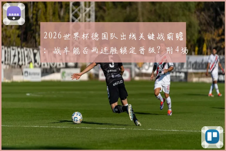 2026世界杯德国队出线关键战前瞻：战车能否两连胜锁定晋级？附4场竞猜12题全攻略