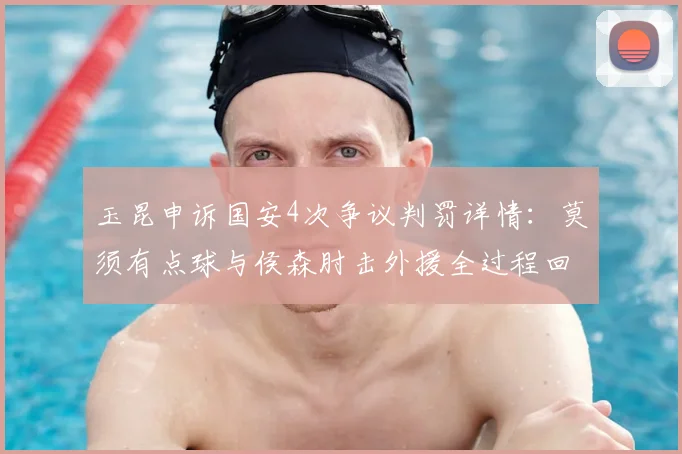 玉昆申诉国安4次争议判罚详情：莫须有点球与侯森肘击外援全过程回放，2026赛季关键战裁判报告