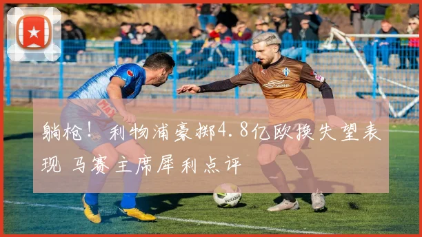 躺枪！利物浦豪掷4.8亿欧换失望表现 马赛主席犀利点评