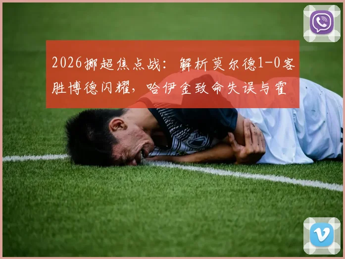 2026挪超焦点战：解析莫尔德1-0客胜博德闪耀，哈伊金致命失误与霍格错失良机全回顾