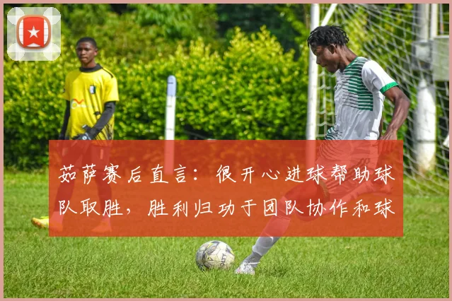茹萨赛后直言：很开心进球帮助球队取胜，胜利归功于团队协作和球迷支持