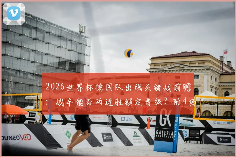 2026世界杯德国队出线关键战前瞻:战车能否两连胜锁定晋级?附4场竞猜12题全攻略