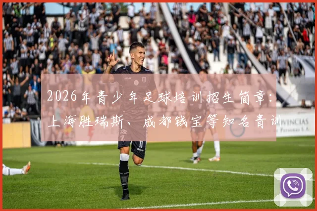 2026年青少年足球培训招生简章:上海胜瑞斯、成都钱宝等知名青训俱乐部课程费用解析