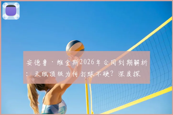 安德鲁·维金斯2026年合同到期解析:天赋顶级为何打球不硬?深度探讨其“毒瘤”标签与未来去向