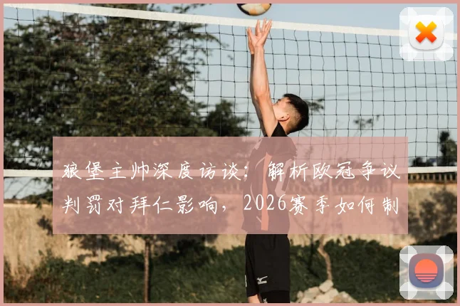狼堡主帅深度访谈：解析欧冠争议判罚对拜仁影响，2026赛季如何制定针对性战术而非模仿巴黎