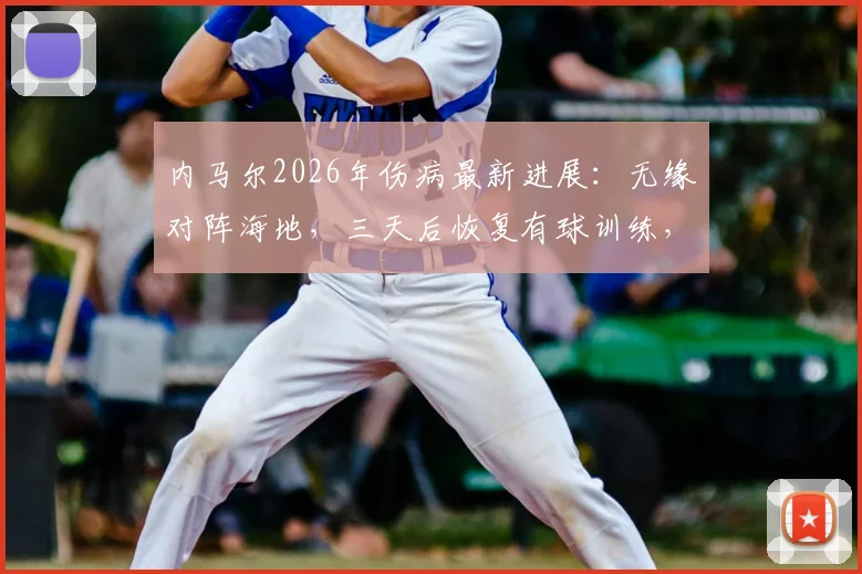 内马尔2026年伤病最新进展：无缘对阵海地，三天后恢复有球训练，巴西队世预赛阵容受何影响？