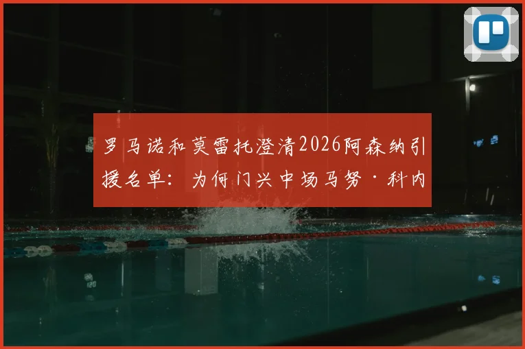 罗马诺和莫雷托澄清2026阿森纳引援名单：为何门兴中场马努·科内不在枪手计划内