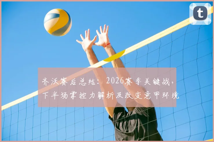 齐沃赛后总结：2026赛季关键战，下半场掌控力解析及改变意甲环境的具体路径
