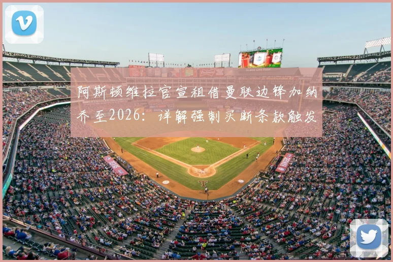 阿斯顿维拉官宣租借曼联边锋加纳乔至2026：详解强制买断条款触发条件、买断金额及球员未来前景