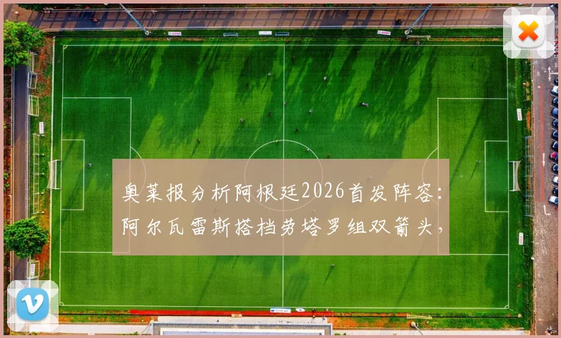 奥莱报分析阿根廷2026首发阵容：阿尔瓦雷斯搭档劳塔罗组双箭头，帕雷德斯或任前腰引热议