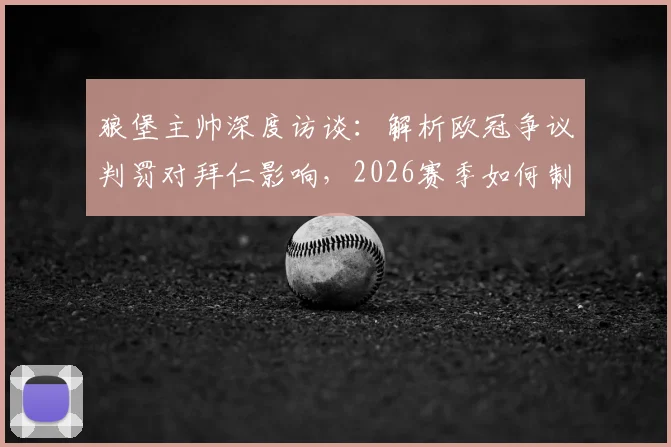 狼堡主帅深度访谈：解析欧冠争议判罚对拜仁影响，2026赛季如何制定针对性战术而非模仿巴黎