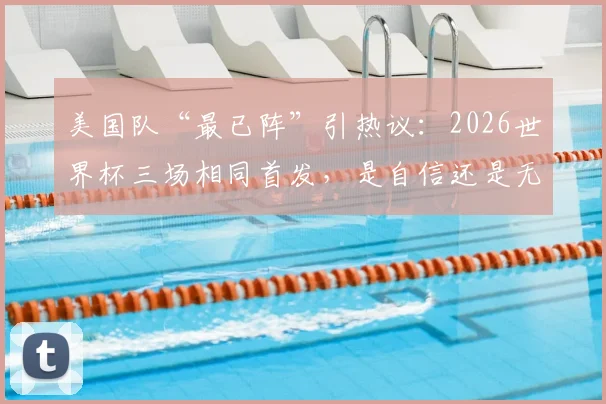 美国队“最已阵”引热议:2026世界杯三场相同首发,是自信还是无奈?